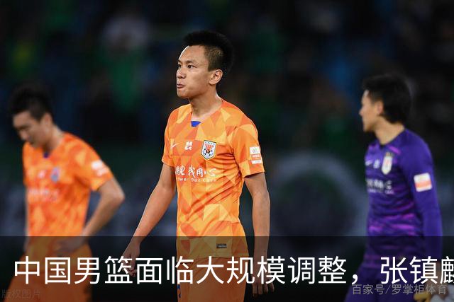 中国男篮面临大规模调整，张镇麟被誉为亚洲顶级小前锋，助力郭士强冲击世界杯